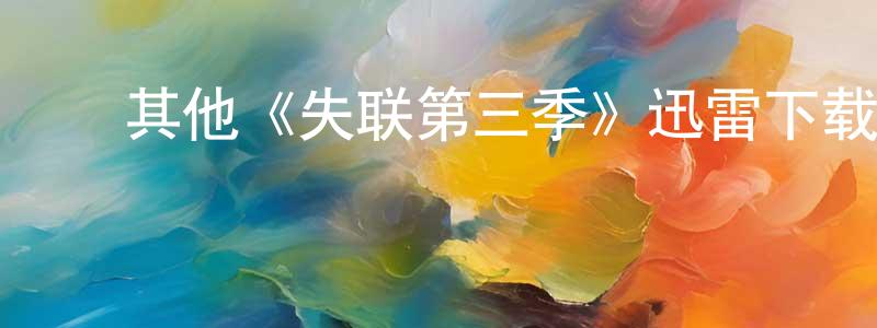 ﻿蔡耀华的动漫综艺大全,﻿其他《失联第三季》迅雷下载/在线观看/百度云-都市/情感-美剧天堂